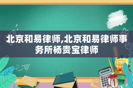 北京和易律師,北京和易律師事務(wù)所楊貴寶律師