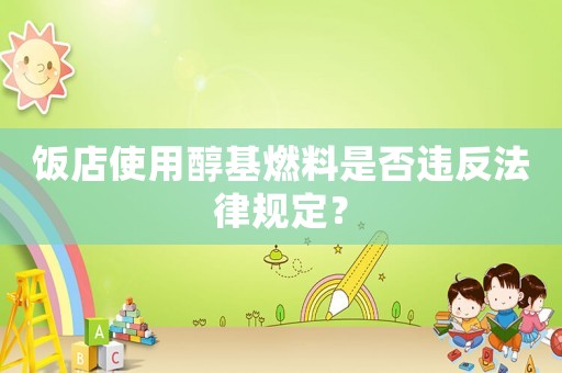 飯店使用醇基燃料是否違反法律規(guī)定？