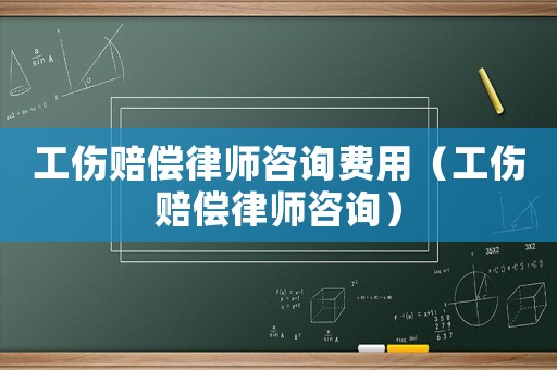 工傷賠償律師咨詢費用（工傷賠償律師咨詢）