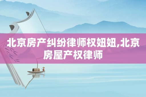 北京房產(chǎn)糾紛律師權(quán)妞妞,北京房屋產(chǎn)權(quán)律師