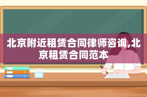 北京附近租賃合同律師咨詢,北京租賃合同范本