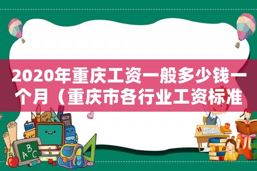 2020年重慶工資一般多少錢一個月（重慶市各行業工資標準是多少錢）