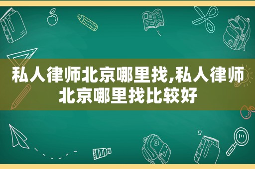 私人律師北京哪里找,私人律師北京哪里找比較好