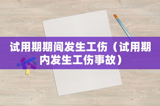 試用期期間發生工傷（試用期內發生工傷事故）