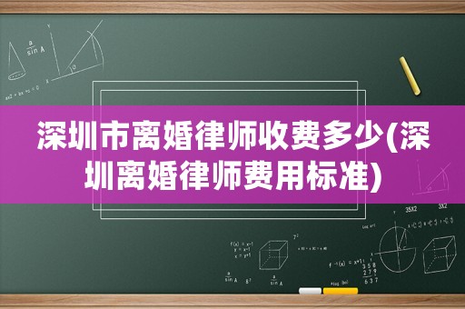 深圳市離婚律師收費(fèi)多少(深圳離婚律師費(fèi)用標(biāo)準(zhǔn))