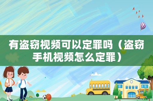 有盜竊視頻可以定罪嗎（盜竊手機(jī)視頻怎么定罪）