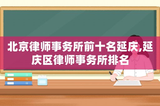 北京律師事務所前十名延慶,延慶區律師事務所排名