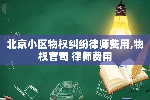 北京小區(qū)物權(quán)糾紛律師費用,物權(quán)官司 律師費用