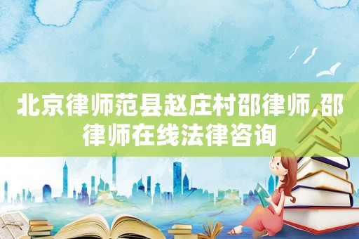北京律師范縣趙莊村邵律師,邵律師在線法律咨詢