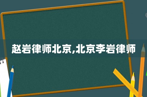 趙巖律師北京,北京李巖律師