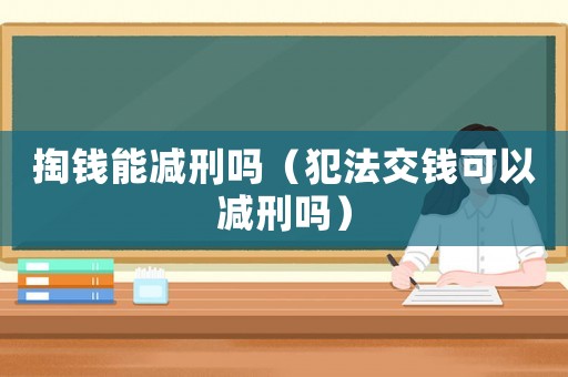 掏錢能減刑嗎（犯法交錢可以減刑嗎）