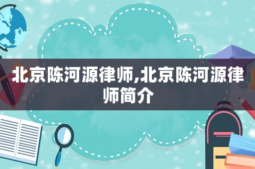 北京陳河源律師,北京陳河源律師簡介