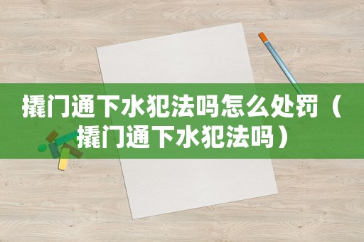 撬門通下水犯法嗎怎么處罰（撬門通下水犯法嗎）