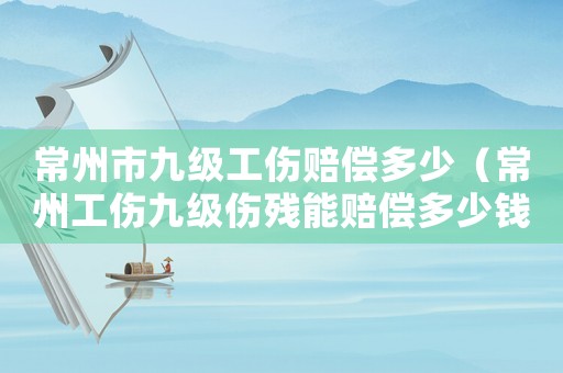 常州市九級工傷賠償多少（常州工傷九級傷殘能賠償多少錢）