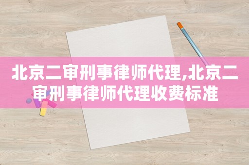 北京二審刑事律師代理,北京二審刑事律師代理收費標準