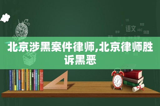 北京涉黑案件律師,北京律師勝訴黑惡