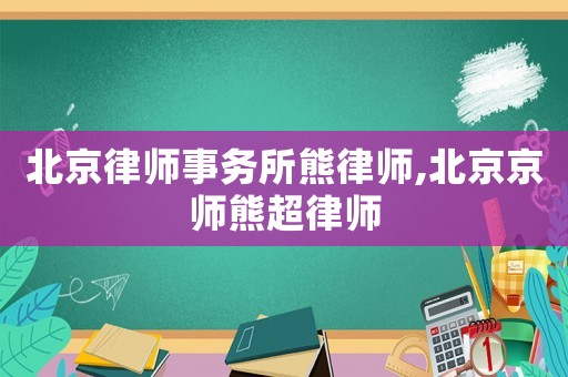 北京律師事務所熊律師,北京京師熊超律師