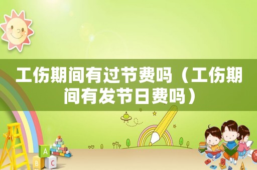 工傷期間有過節(jié)費(fèi)嗎（工傷期間有發(fā)節(jié)日費(fèi)嗎）