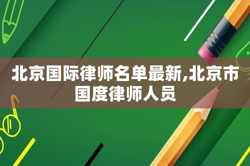 北京國際律師名單最新,北京市國度律師人員
