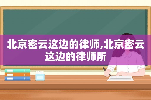 北京密云這邊的律師,北京密云這邊的律師所
