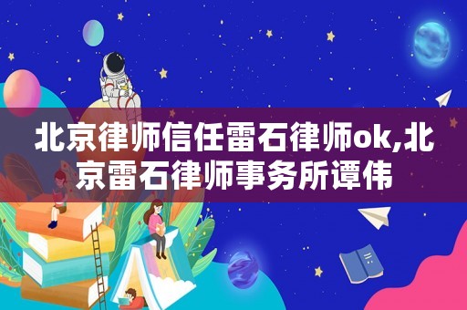 北京律師信任雷石律師ok,北京雷石律師事務所譚偉