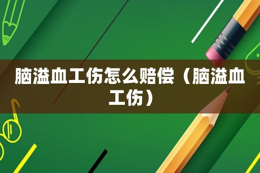 腦溢血工傷怎么賠償（腦溢血工傷）