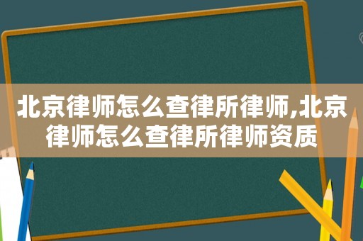 北京律師怎么查律所律師,北京律師怎么查律所律師資質(zhì)