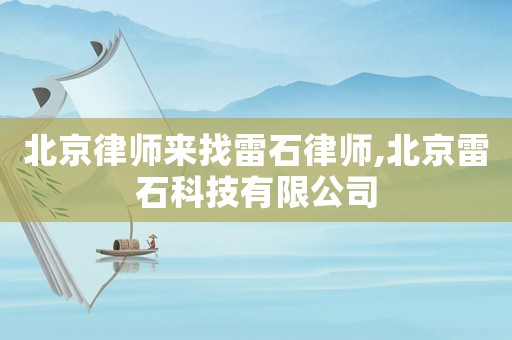 北京律師來找雷石律師,北京雷石科技有限公司