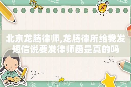 北京龍騰律師,龍騰律所給我發(fā)短信說要發(fā)律師函是真的嗎
