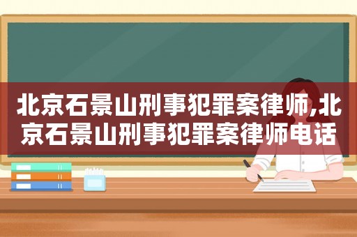 北京石景山刑事犯罪案律師,北京石景山刑事犯罪案律師電話