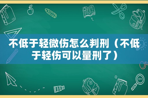 不低于輕微傷怎么判刑（不低于輕傷可以量刑了）