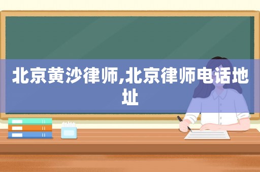 北京黃沙律師,北京律師電話地址