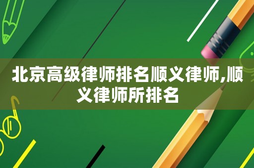 北京高級律師排名順義律師,順義律師所排名