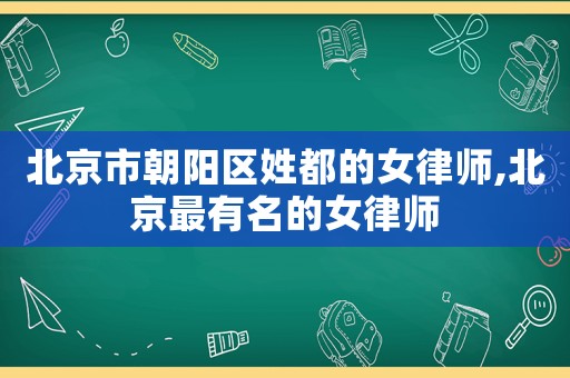 北京市朝陽區姓都的女律師,北京最有名的女律師