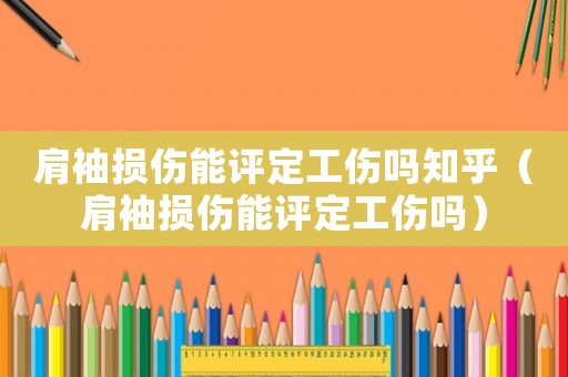肩袖損傷能評定工傷嗎知乎（肩袖損傷能評定工傷嗎）