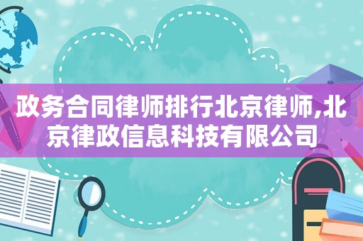 政務合同律師排行北京律師,北京律政信息科技有限公司