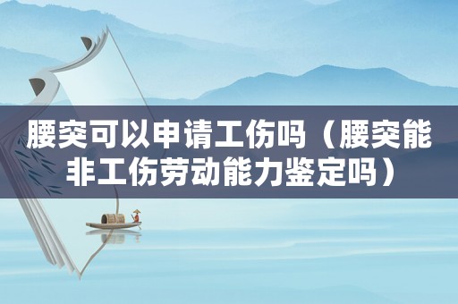 腰突可以申請工傷嗎（腰突能非工傷勞動能力鑒定嗎）