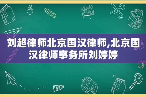 劉超律師北京國漢律師,北京國漢律師事務所劉婷婷