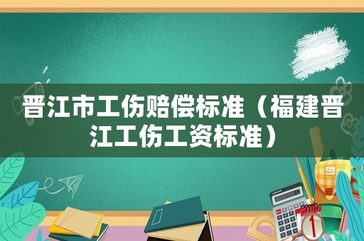 晉江市工傷賠償標準（福建晉江工傷工資標準）