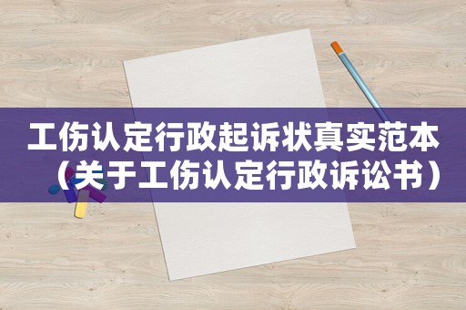 工傷認(rèn)定行政起訴狀真實(shí)范本（關(guān)于工傷認(rèn)定行政訴訟書）