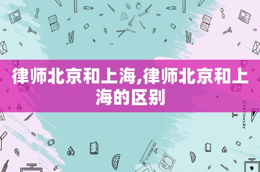 律師北京和上海,律師北京和上海的區別