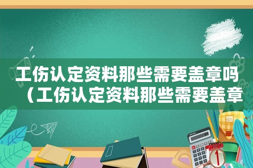 工傷認定資料那些需要蓋章嗎（工傷認定資料那些需要蓋章）