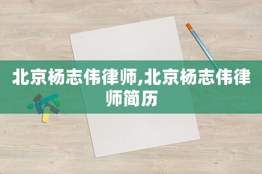 北京楊志偉律師,北京楊志偉律師簡(jiǎn)歷