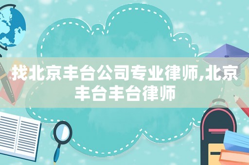 找北京豐臺公司專業律師,北京豐臺豐臺律師