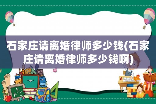 石家莊請離婚律師多少錢(石家莊請離婚律師多少錢啊)