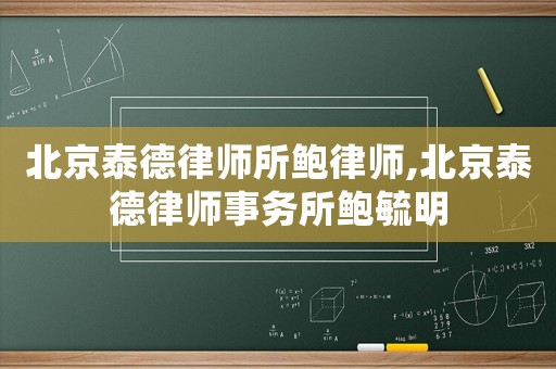 北京泰德律師所鮑律師,北京泰德律師事務(wù)所鮑毓明