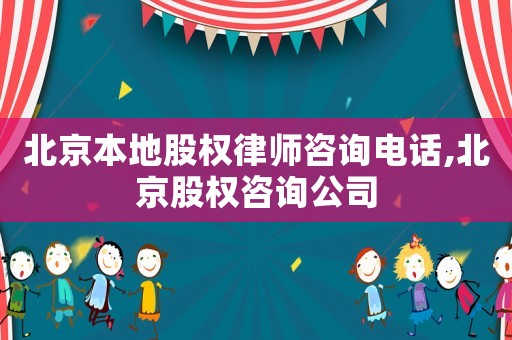 北京本地股權(quán)律師咨詢電話,北京股權(quán)咨詢公司