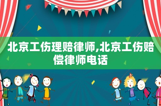 北京工傷理賠律師,北京工傷賠償律師電話