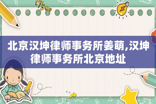 北京漢坤律師事務所姜萌,漢坤律師事務所北京地址