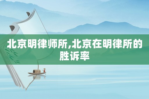 北京明律師所,北京在明律所的勝訴率